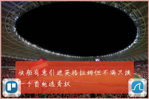 快船有意引进英格拉姆但不满只换一个首轮选秀权