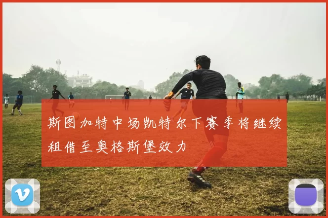 斯图加特中场凯特尔下赛季将继续租借至奥格斯堡效力